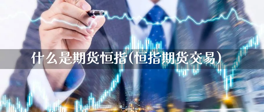 什么是期货恒指(恒指期货交易)