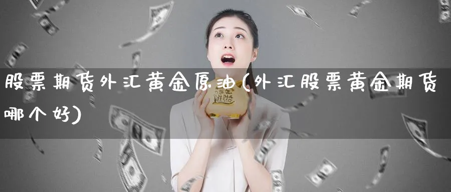 股票期货外汇黄金原油(外汇股票黄金期货哪个好)