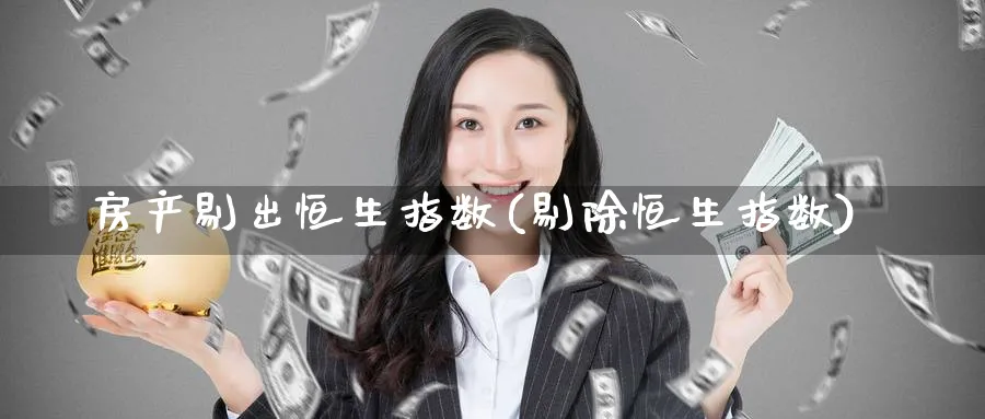 房产剔出恒生指数(剔除恒生指数)