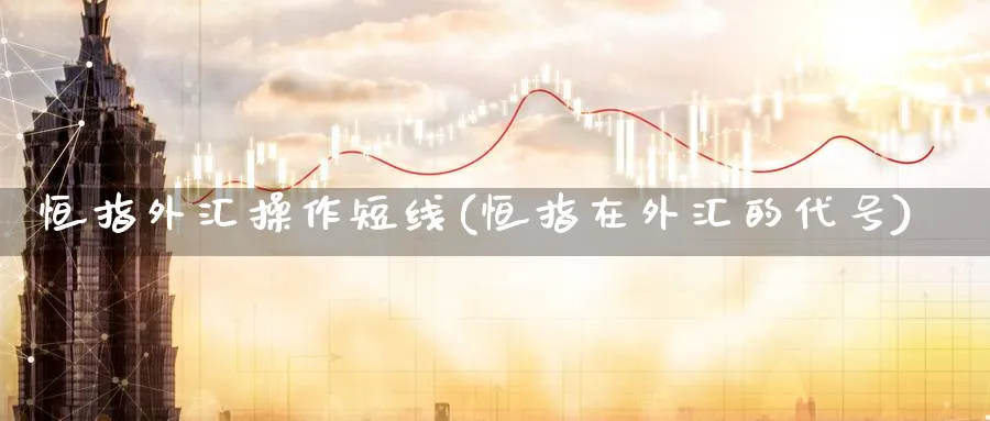 恒指外汇操作短线(恒指在外汇的代号)