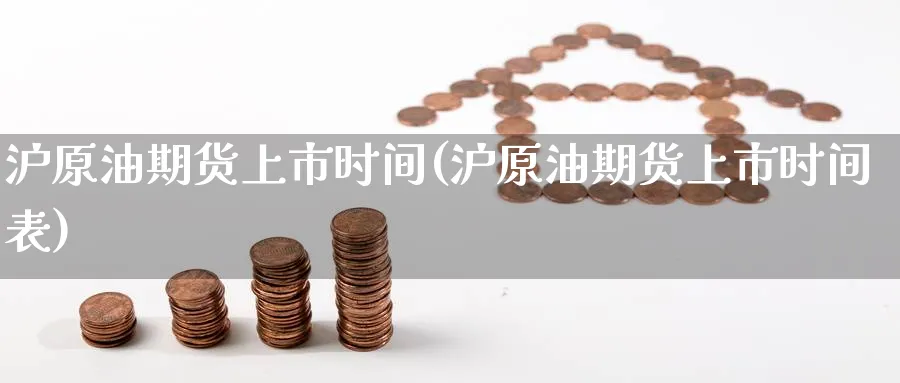 沪原油期货上市时间(沪原油期货上市时间表)