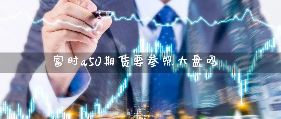 富时a50期货要参照大盘吗