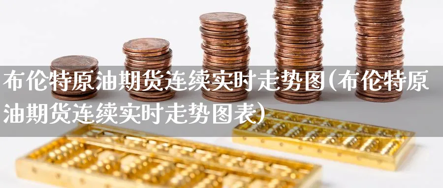 布伦特原油期货连续实时走势图(布伦特原油期货连续实时走势图表)