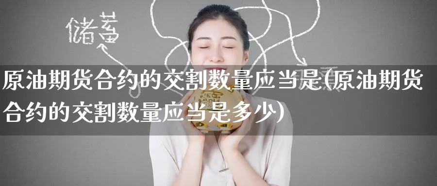 原油期货合约的交割数量应当是(原油期货合约的交割数量应当是多少)