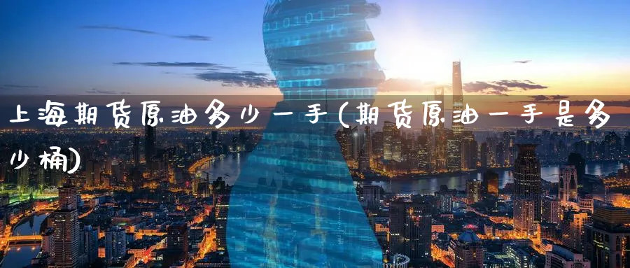 上海期货原油多少一手(期货原油一手是多少桶)