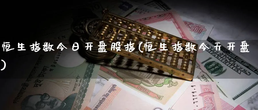 恒生指数今日开盘股指(恒生指数今天开盘)