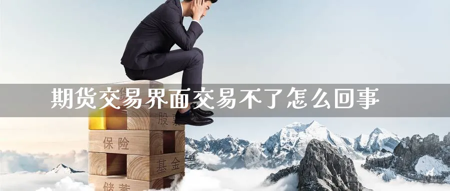 期货交易界面交易不了怎么回事