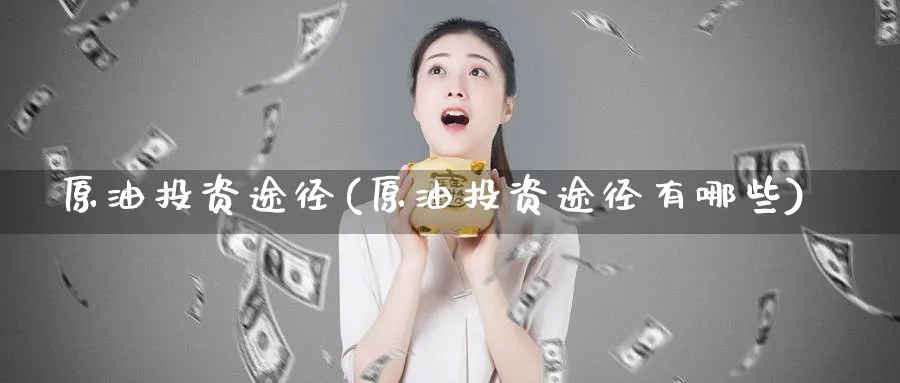 原油投资途径(原油投资途径有哪些)