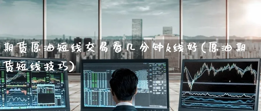 期货原油短线交易看几分钟k线好(原油期货短线技巧)