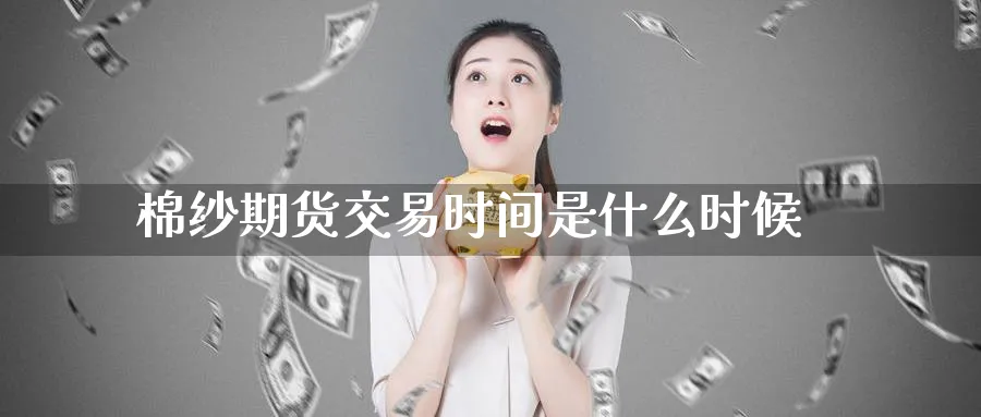 棉纱期货交易时间是什么时候