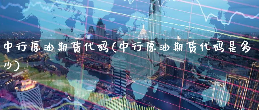中行原油期货代码(中行原油期货代码是多少)