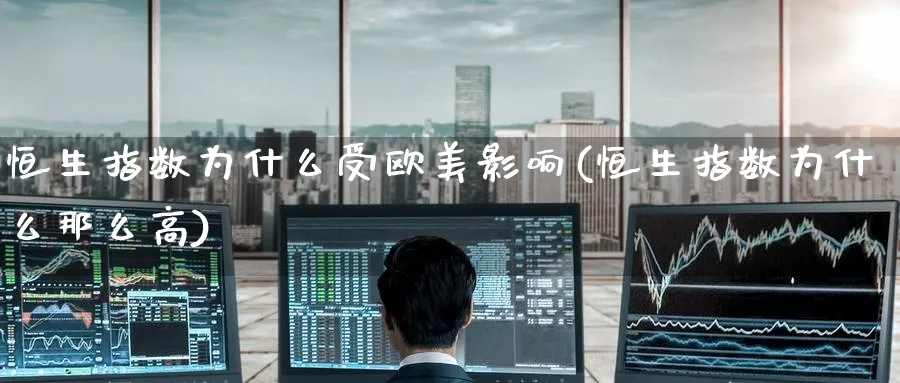 恒生指数为什么受欧美影响(恒生指数为什么那么高)