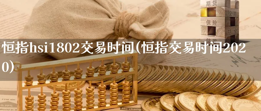 恒指hsi1802交易时间(恒指交易时间2020)