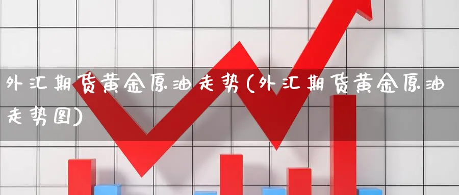 外汇期货黄金原油走势(外汇期货黄金原油走势图)