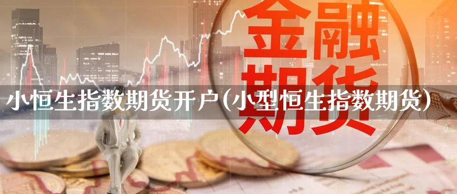 小恒生指数期货开户(小型恒生指数期货)