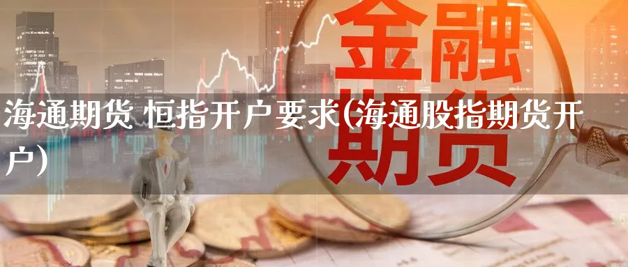 海通期货 恒指开户要求(海通股指期货开户)