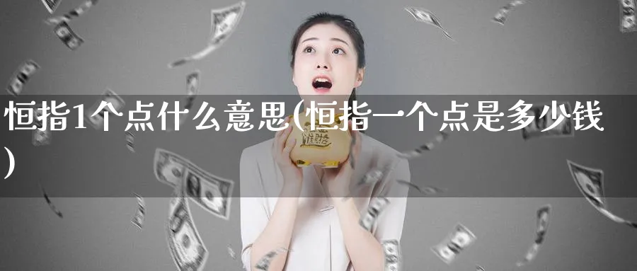 恒指1个点什么意思(恒指一个点是多少钱)_https://www.lytzg.com_美原油期货_第1张