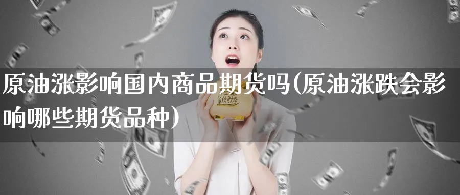 原油涨影响国内商品期货吗(原油涨跌会影响哪些期货品种)