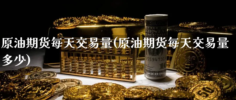 原油期货每天交易量(原油期货每天交易量多少)