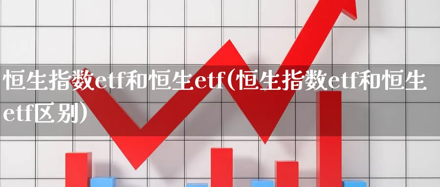 恒生指数etf和恒生etf(恒生指数etf和恒生etf区别)