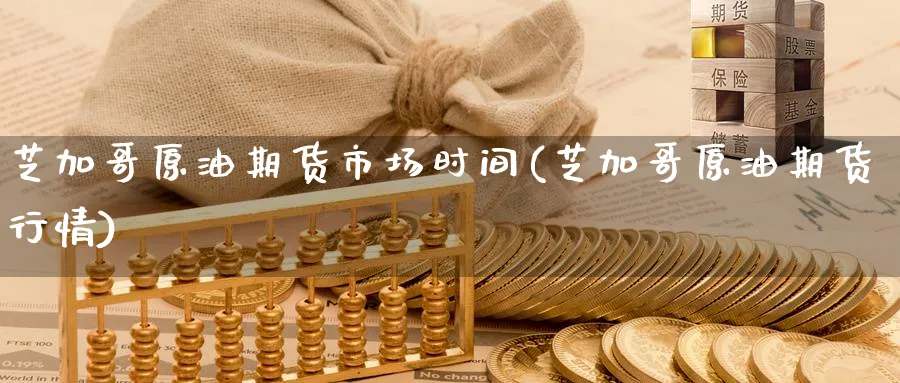 芝加哥原油期货市场时间(芝加哥原油期货行情)