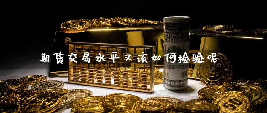 期货交易水平又该如何检验呢