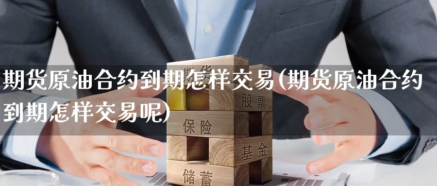 期货原油合约到期怎样交易(期货原油合约到期怎样交易呢)