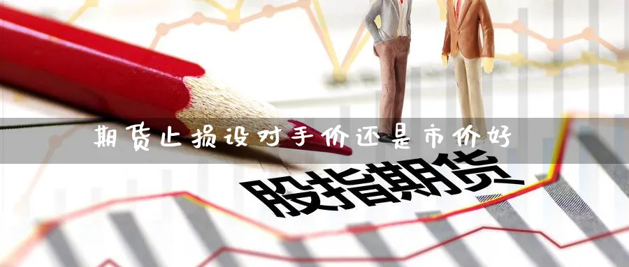 期货止损设对手价还是市价好