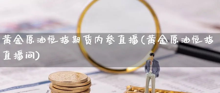 黄金原油恒指期货内参直播(黄金原油恒指直播间)