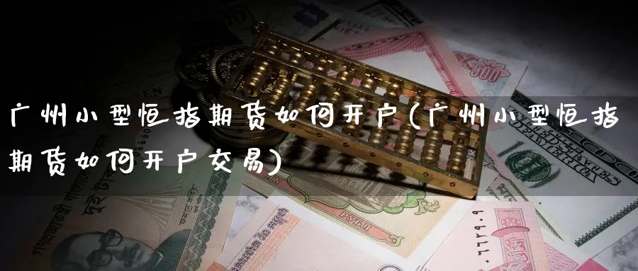 广州小型恒指期货如何开户(广州小型恒指期货如何开户交易)