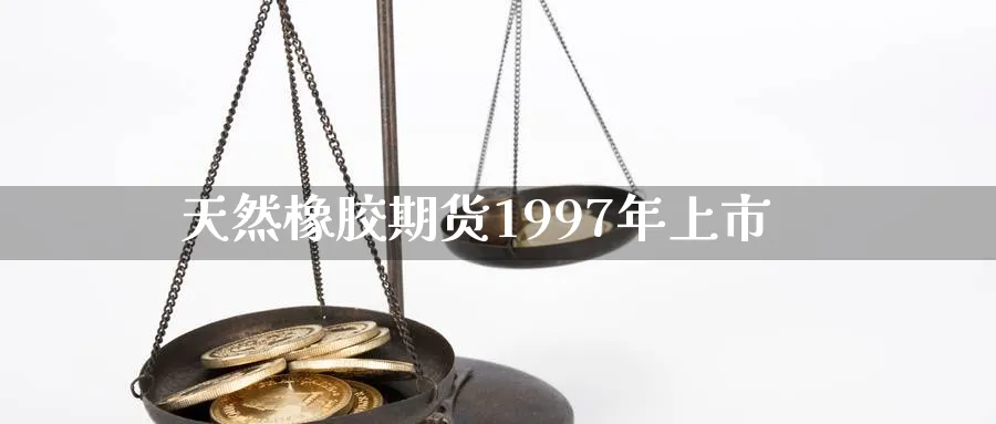 天然橡胶期货1997年上市