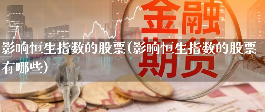 影响恒生指数的股票(影响恒生指数的股票有哪些)