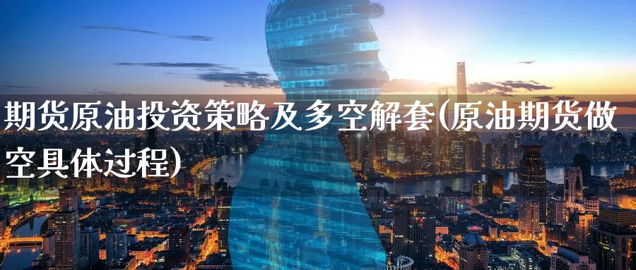 期货原油投资策略及多空解套(原油期货做空具体过程)
