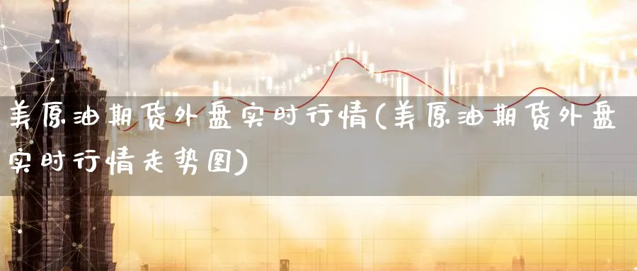 美原油期货外盘实时行情(美原油期货外盘实时行情走势图)