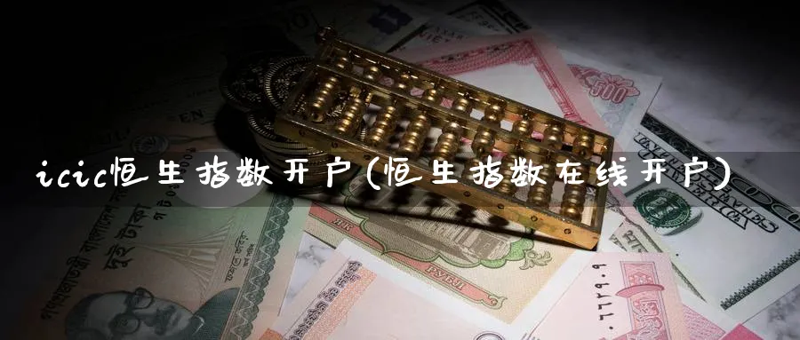 icic恒生指数开户(恒生指数在线开户)