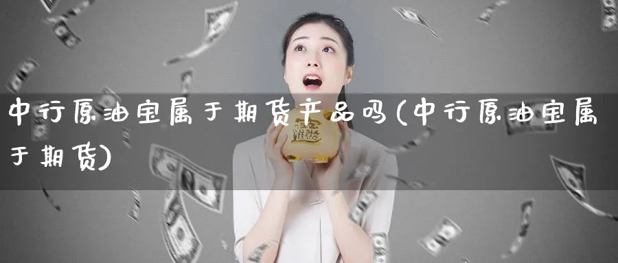 中行原油宝属于期货产品吗(中行原油宝属于期货)