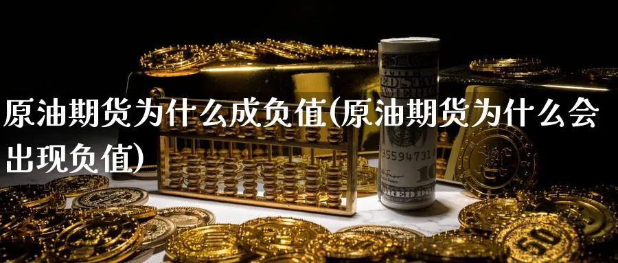 原油期货为什么成负值(原油期货为什么会出现负值)