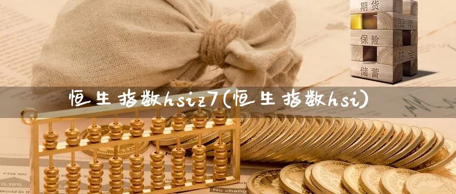 恒生指数hsiz7(恒生指数hsi)