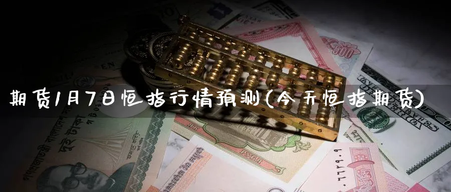 期货1月7日恒指行情预测(今天恒指期货)