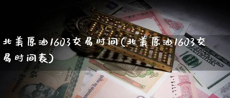 北美原油1603交易时间(北美原油1603交易时间表)