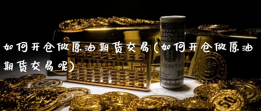 如何开仓做原油期货交易(如何开仓做原油期货交易呢)