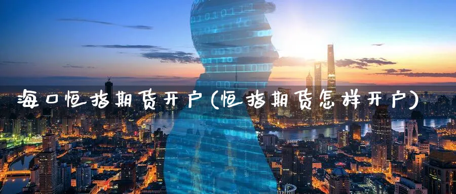 海口恒指期货开户(恒指期货怎样开户)