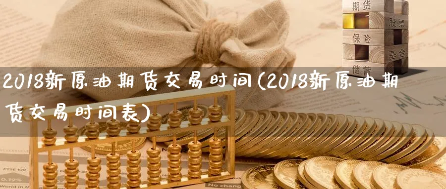 2018新原油期货交易时间(2018新原油期货交易时间表)