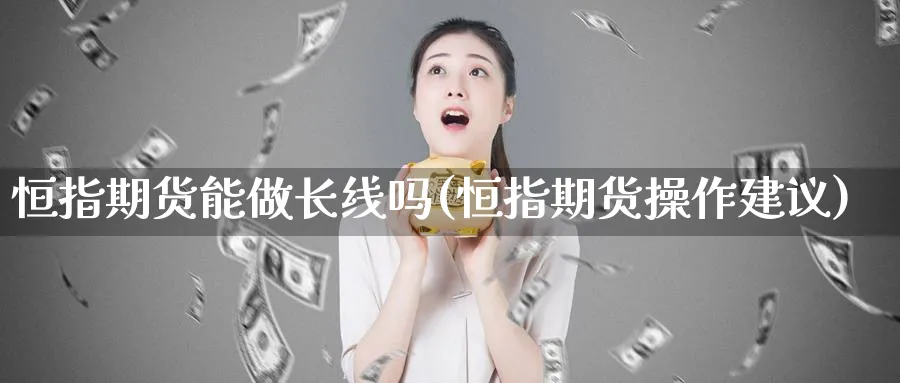 恒指期货能做长线吗(恒指期货操作建议)