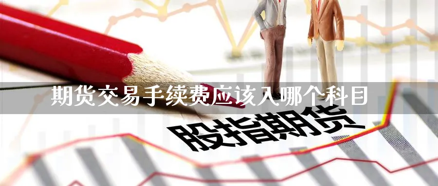 期货交易手续费应该入哪个科目