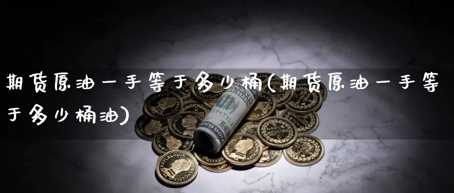 期货原油一手等于多少桶(期货原油一手等于多少桶油)