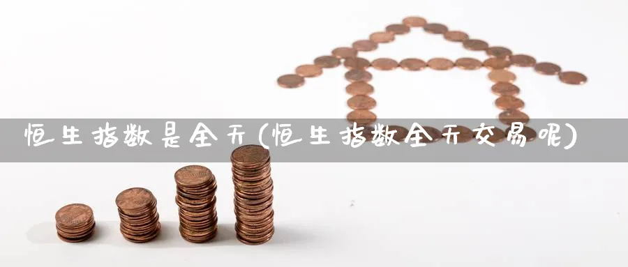 恒生指数是全天(恒生指数全天交易呢)