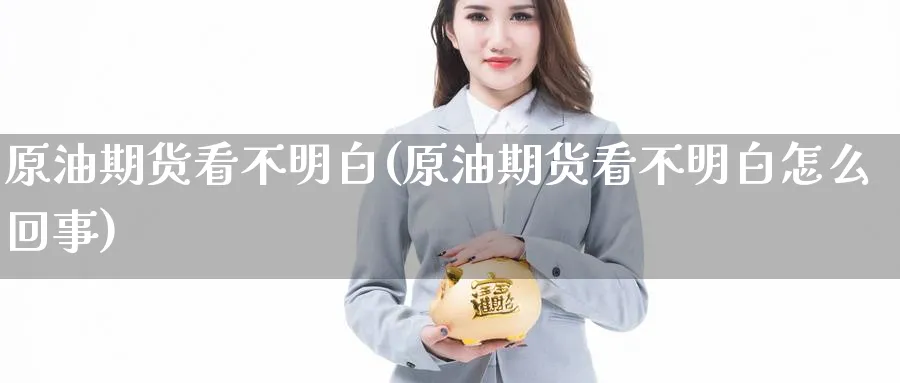原油期货看不明白(原油期货看不明白怎么回事)