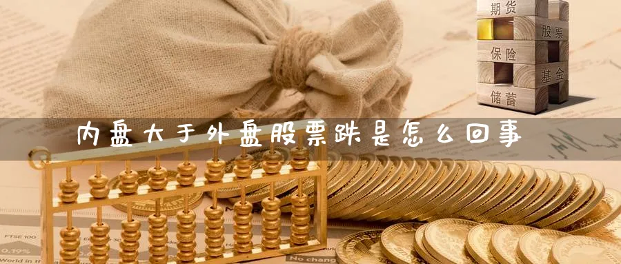 内盘大于外盘股票跌是怎么回事