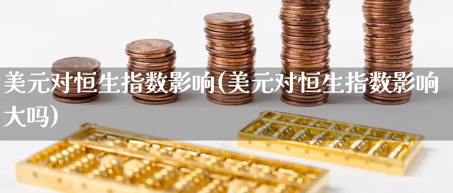 美元对恒生指数影响(美元对恒生指数影响大吗)